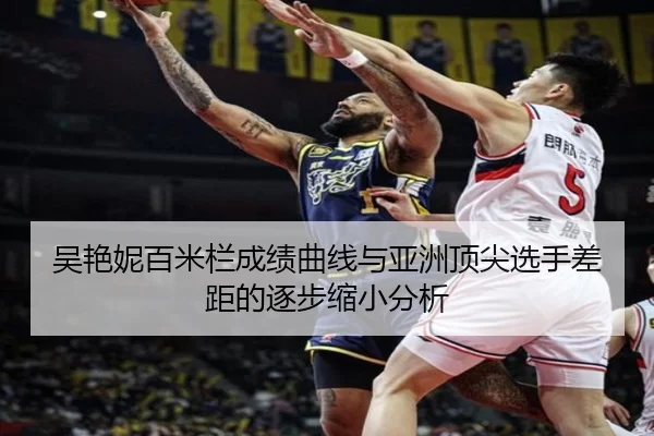 吴艳妮百米栏成绩曲线与亚洲顶尖选手差距的逐步缩小分析